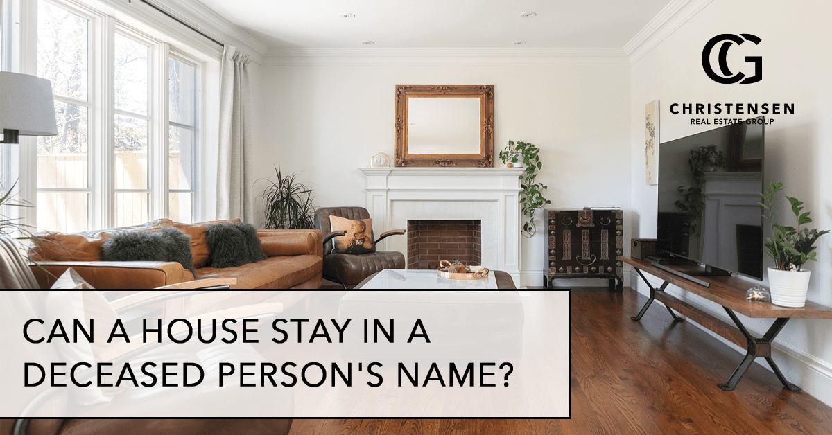 CHRISTENSENCan a House Stay in a Deceased Person's Name The Christensen Real Estate Group
